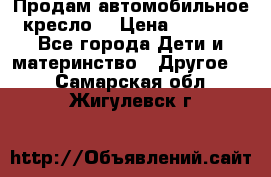 Продам автомобильное кресло  › Цена ­ 8 000 - Все города Дети и материнство » Другое   . Самарская обл.,Жигулевск г.